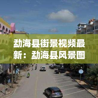 勐海县街景视频最新：勐海县风景图片 