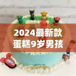 2024最新款蛋糕9岁男孩：九岁的蛋糕 
