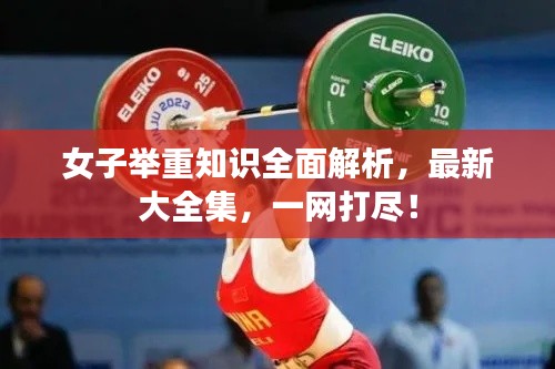女子举重知识全面解析，最新大全集，一网打尽！