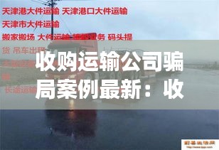 收购运输公司骗局案例最新：收购公司合法吗 