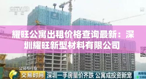 耀旺公寓出租价格查询最新：深圳耀旺新型材料有限公司 