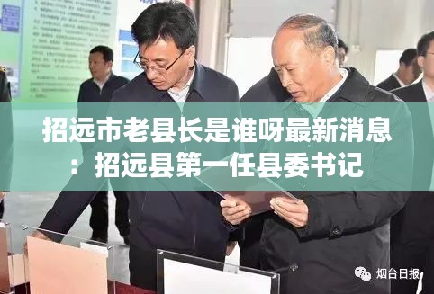 招远市老县长是谁呀最新消息：招远县第一任县委书记 