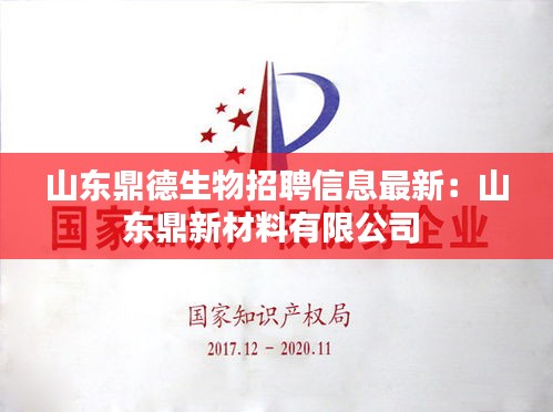 山东鼎德生物招聘信息最新：山东鼎新材料有限公司 