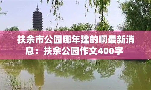 扶余市公园哪年建的啊最新消息：扶余公园作文400字 