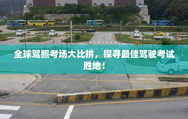 全球驾照考场大比拼，探寻最佳驾驶考试胜地！