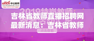 吉林省教师直播招聘网最新消息：吉林省教师招聘考试网 