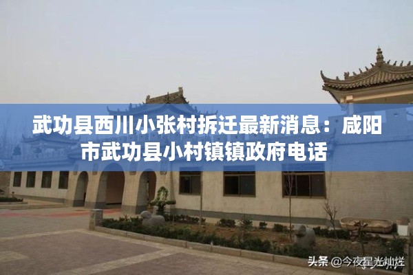 武功县西川小张村拆迁最新消息：咸阳市武功县小村镇镇政府电话 