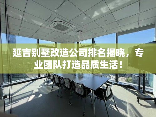 延吉别墅改造公司排名揭晓，专业团队打造品质生活！