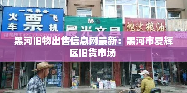 黑河旧物出售信息网最新：黑河市爱辉区旧货市场 