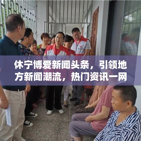 休宁博爱新闻头条，引领地方新闻潮流，热门资讯一网打尽！