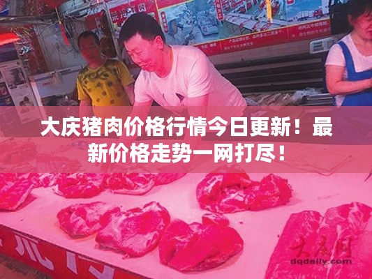 大庆猪肉价格行情今日更新！最新价格走势一网打尽！