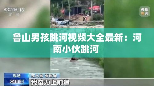 鲁山男孩跳河视频大全最新：河南小伙跳河 