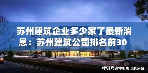 苏州建筑企业多少家了最新消息：苏州建筑公司排名前30 
