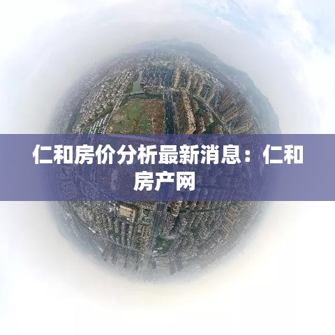 仁和房价分析最新消息：仁和房产网 