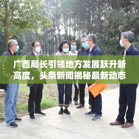 广西局长引领地方发展跃升新高度，头条新闻揭秘最新动态
