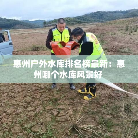 惠州户外水库排名榜最新：惠州哪个水库风景好 