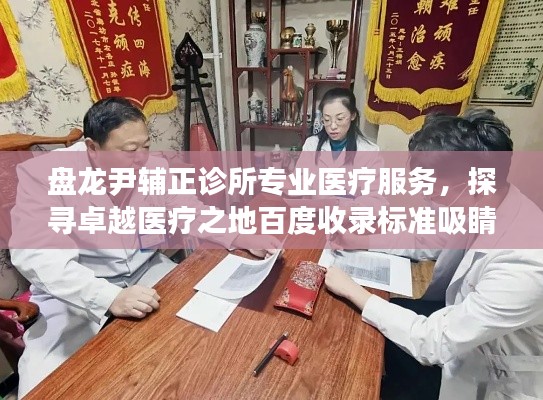 盘龙尹辅正诊所专业医疗服务，探寻卓越医疗之地百度收录标准吸睛标题