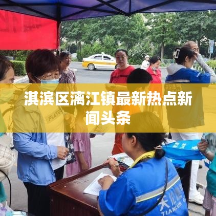 淇滨区漓江镇最新热点新闻头条