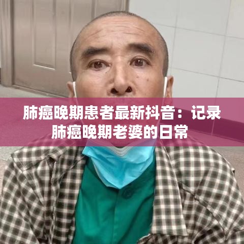 肺癌晚期患者最新抖音：记录肺癌晚期老婆的日常 