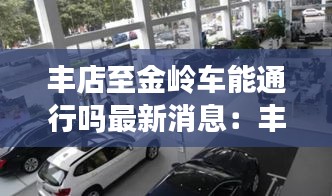 丰店至金岭车能通行吗最新消息：丰店镇历史 