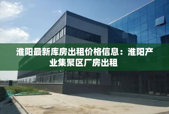 淮阳最新库房出租价格信息：淮阳产业集聚区厂房出租 