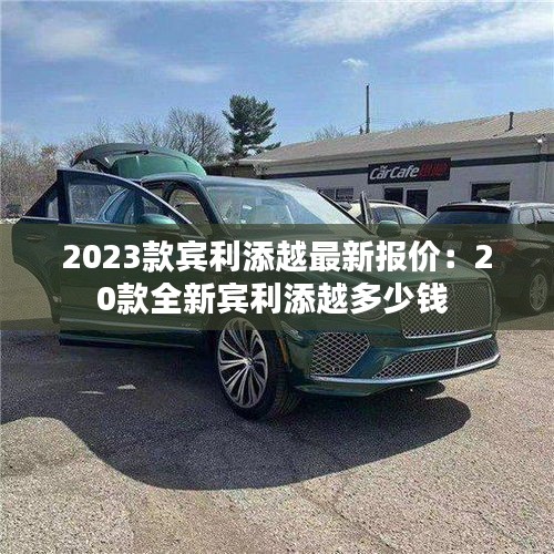 2023款宾利添越最新报价：20款全新宾利添越多少钱 