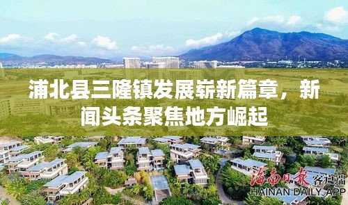 浦北县三隆镇发展崭新篇章，新闻头条聚焦地方崛起