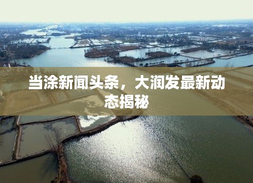当涂新闻头条，大润发最新动态揭秘