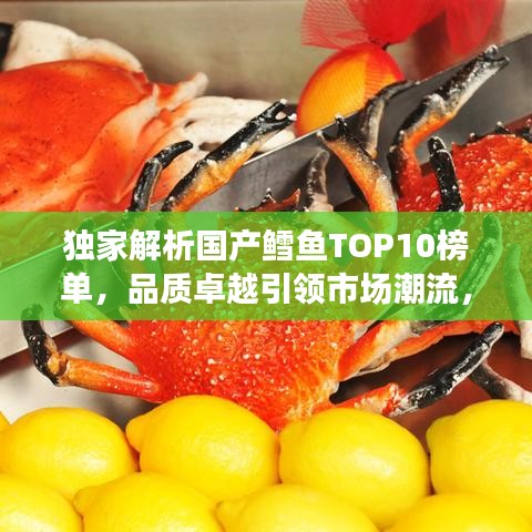 独家解析国产鳕鱼TOP10榜单，品质卓越引领市场潮流，吃货必备选择！