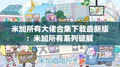 米加所有大佬合集下载最新版：米加所有系列破解 