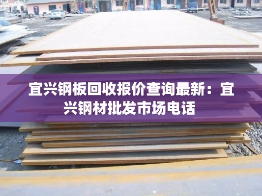 宜兴钢板回收报价查询最新：宜兴钢材批发市场电话 