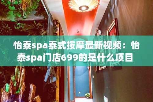 怡泰spa泰式按摩最新视频：怡泰spa门店699的是什么项目 