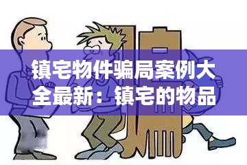 镇宅物件骗局案例大全最新：镇宅的物品一般放到哪里合适 