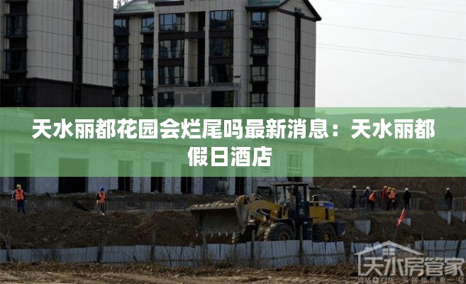 天水丽都花园会烂尾吗最新消息：天水丽都假日酒店 
