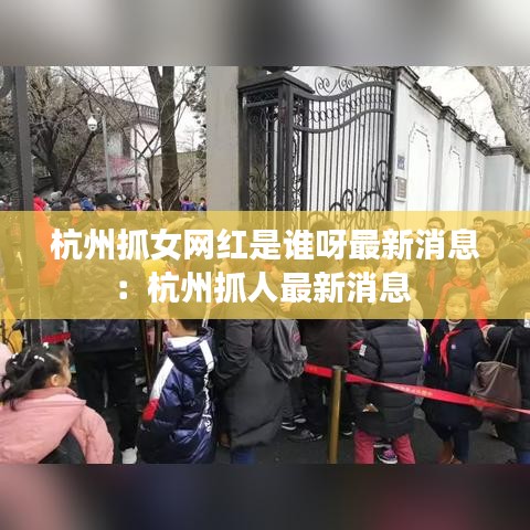 杭州抓女网红是谁呀最新消息：杭州抓人最新消息 