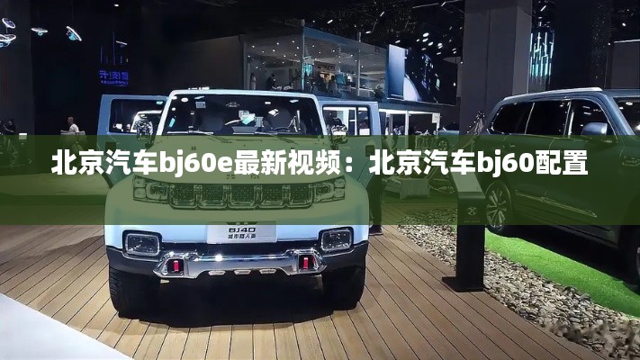 北京汽车bj60e最新视频：北京汽车bj60配置 