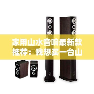家用山水音响最新款推荐：我想买一台山水音响 