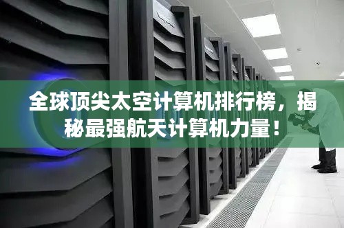 全球顶尖太空计算机排行榜，揭秘最强航天计算机力量！