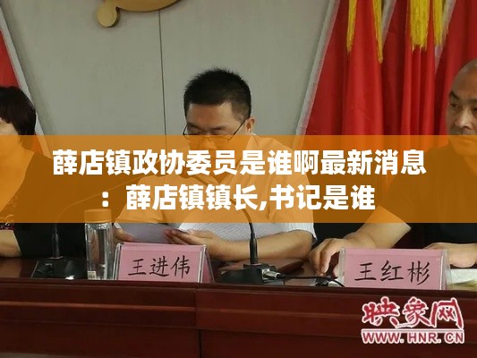 薛店镇政协委员是谁啊最新消息：薛店镇镇长,书记是谁 