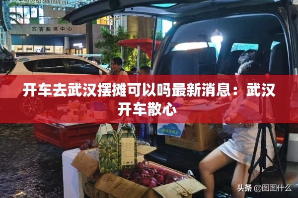 开车去武汉摆摊可以吗最新消息：武汉开车散心 
