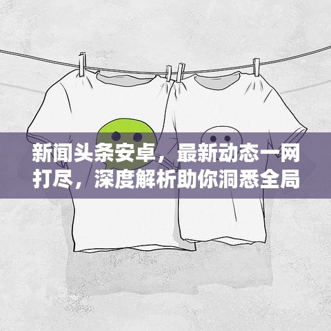 新闻头条安卓，最新动态一网打尽，深度解析助你洞悉全局！