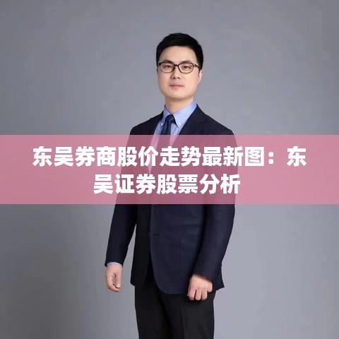 东吴券商股价走势最新图：东吴证券股票分析 