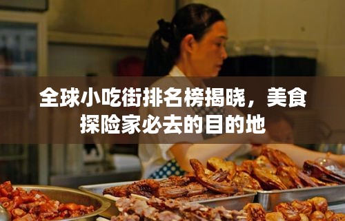 全球小吃街排名榜揭晓，美食探险家必去的目的地