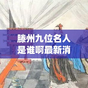滕州九位名人是谁啊最新消息：山东省滕州市的名人 