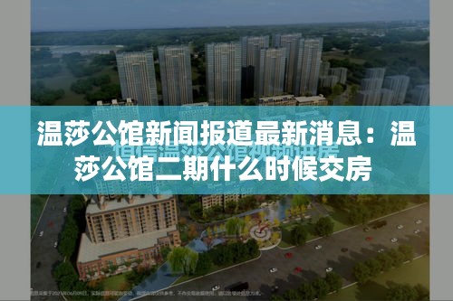 温莎公馆新闻报道最新消息：温莎公馆二期什么时候交房 