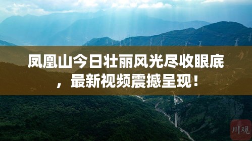 凤凰山今日壮丽风光尽收眼底，最新视频震撼呈现！