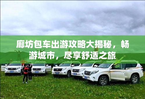 廊坊包车出游攻略大揭秘，畅游城市，尽享舒适之旅
