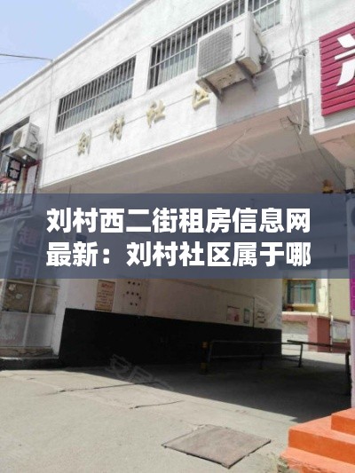 刘村西二街租房信息网最新：刘村社区属于哪个街道 