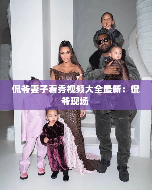 侃爷妻子看秀视频大全最新：侃爷现场 