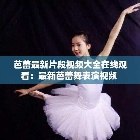 芭蕾最新片段视频大全在线观看：最新芭蕾舞表演视频 